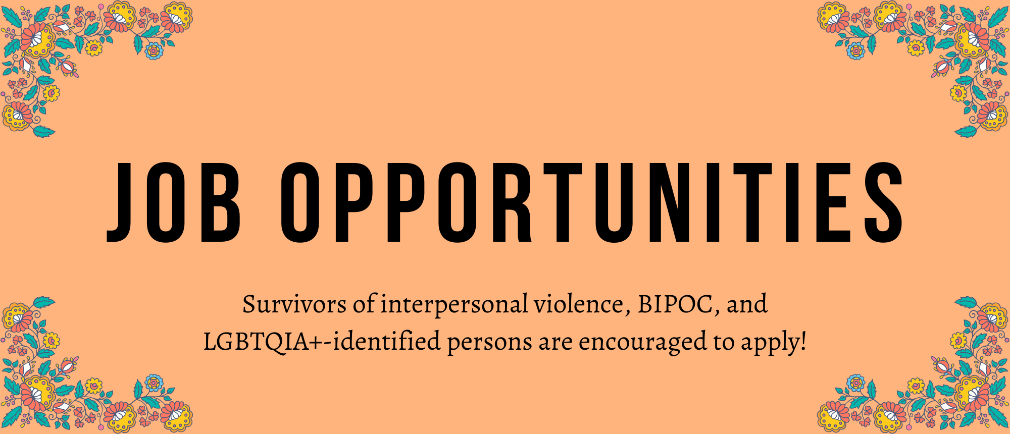 A peach backgrund with blue and yellow flowers in each corner. In the center in big bold text "JOB OPPORTUNITIES". Underneath "Survivors of interpersonal violence, BIPOC, and LGBTQIA+-identified persons are encouraged to apply!"