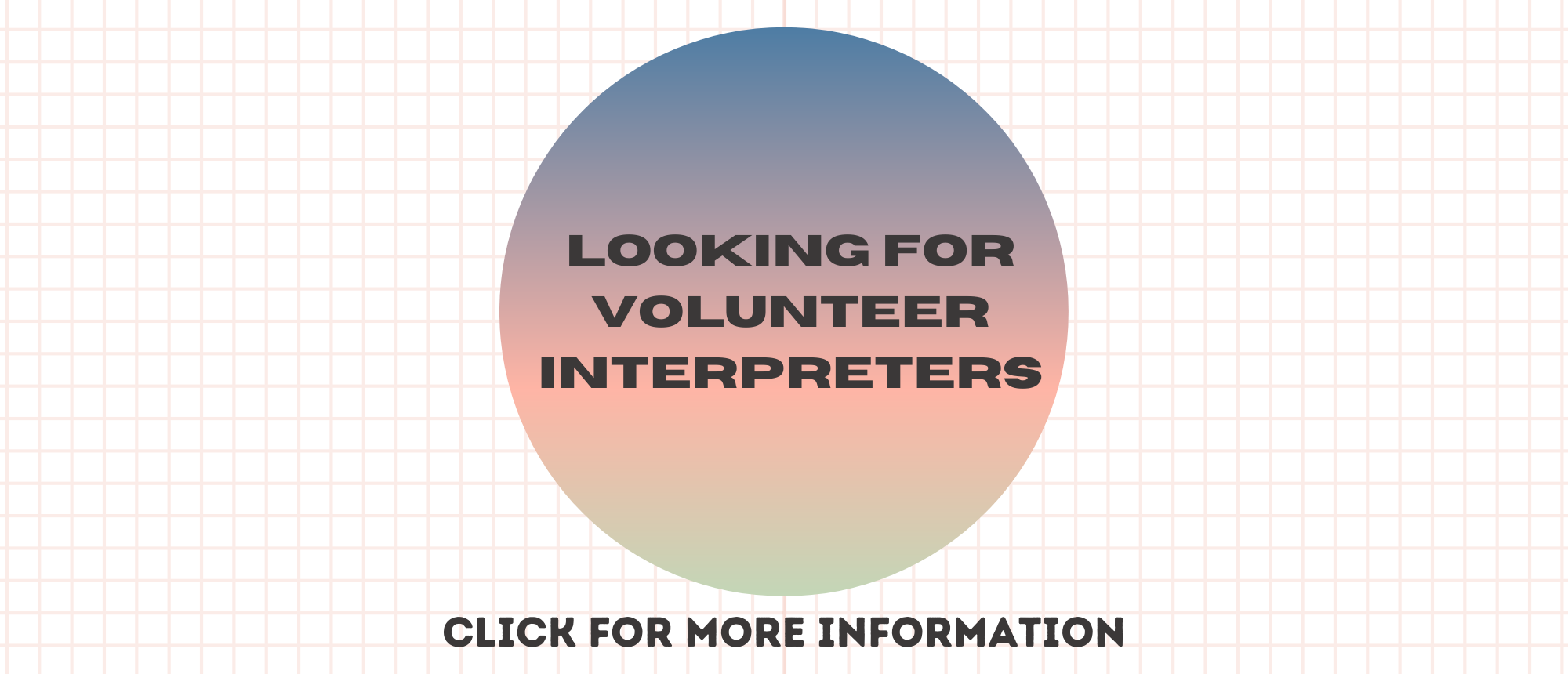 A gridded background with light pink lines. In the center is a gradient circle with blue, pink and green. It says "Looking for Volunteer Interpreters". Underneath the circle in black text "Click for more information"